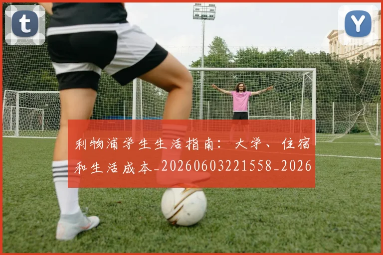 利物浦学生生活指南：大学、住宿和生活成本_20260603221558_20260703220151