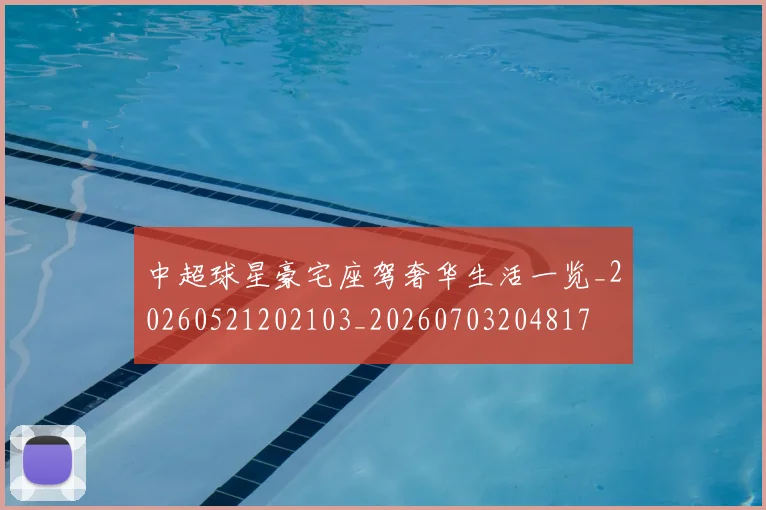 中超球星豪宅座驾奢华生活一览_20260521202103_20260703204817