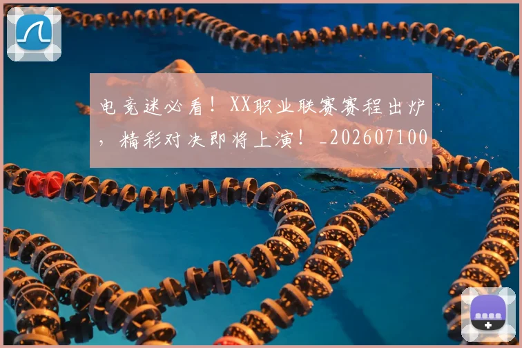 电竞迷必看!XX职业联赛赛程出炉,精彩对决即将上演!_20260710003523_20260802162859