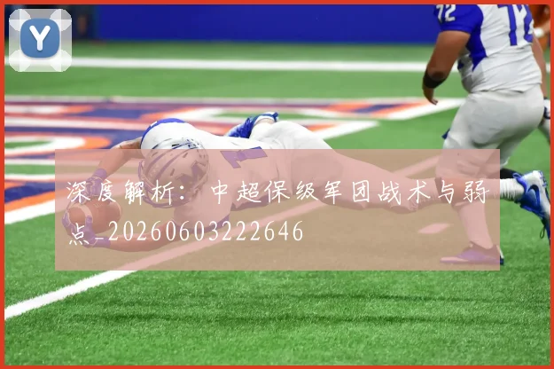 深度解析：中超保级军团战术与弱点_20260603222646