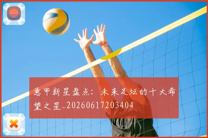 意甲新星盘点：未来足坛的十大希望之星_20260617203404
