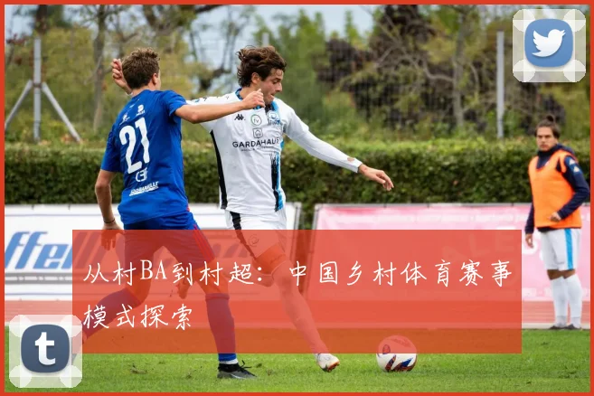 从村BA到村超：中国乡村体育赛事模式探索