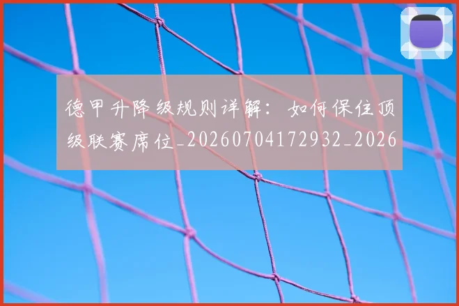 德甲升降级规则详解：如何保住顶级联赛席位_20260704172932_20260722161059