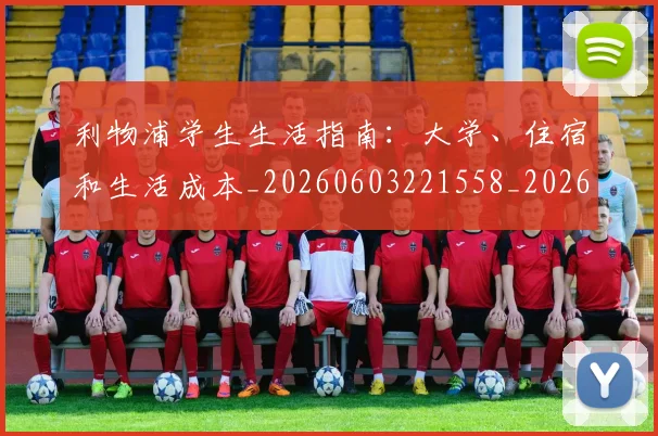 利物浦学生生活指南：大学、住宿和生活成本_20260603221558_20260703220151