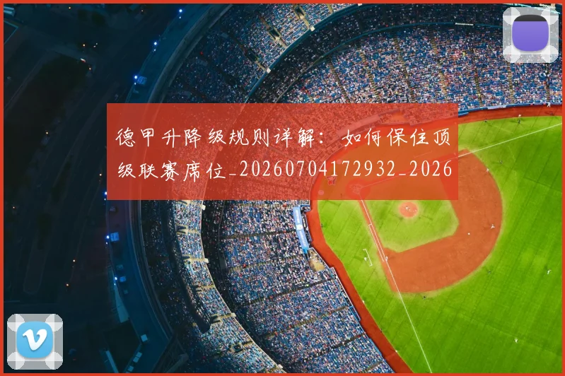 德甲升降级规则详解：如何保住顶级联赛席位_20260704172932_20260722161059
