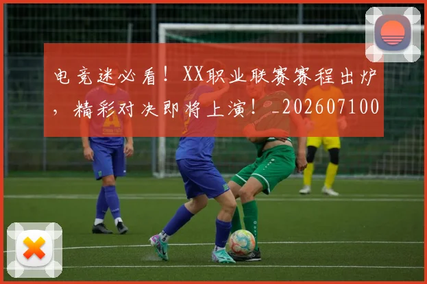 电竞迷必看！XX职业联赛赛程出炉，精彩对决即将上演！_20260710003523_20260802162859