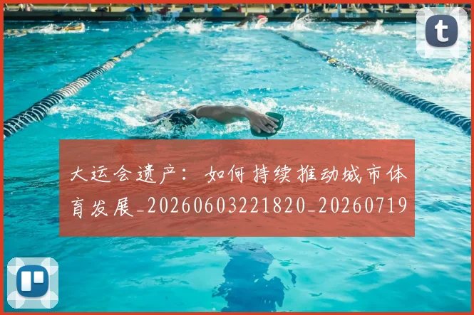 大运会遗产：如何持续推动城市体育发展_20260603221820_20260719171848